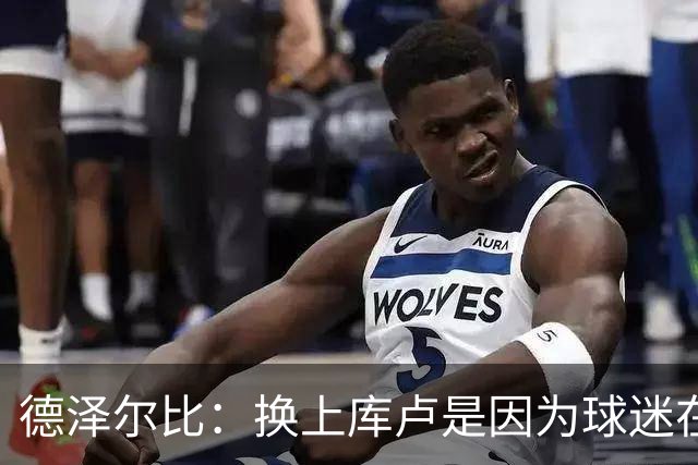 德泽尔比：换上库卢是因为球迷在期盼，我们需要他们鼎力支持